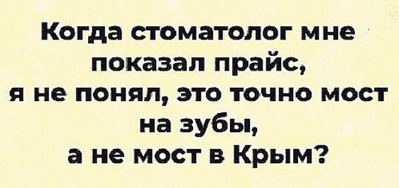 Когда стоматолог мне показал прайс не понял это точно мост на зубы а не мост в Крым