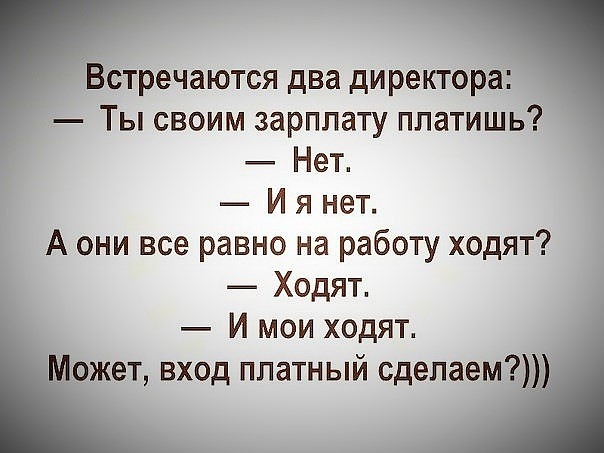 Встречаются два дирекгора Ты своим зарплату платишь Нет И я нет А они все равно на работу ходят Ходят И мои ходят Может вход платный сделаем