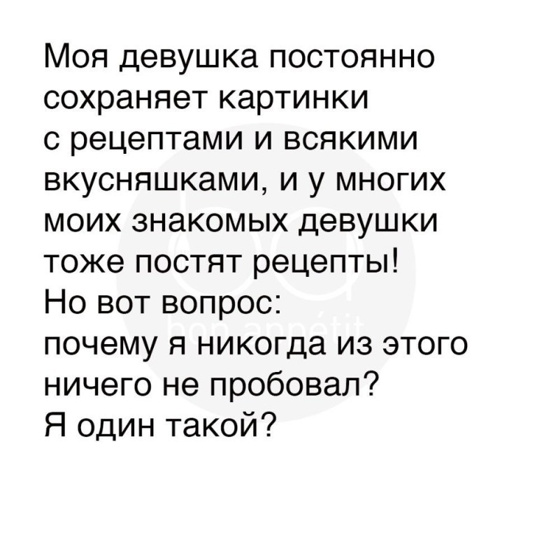Моя девушка постоянно сохраняет картинки с рецептами и всякими вкусняшками и у многих моих знакомых девушки тоже постят рецепты Но вот вопрос почему я никогда из этого ничего не пробовал Я один такой