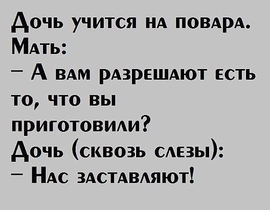 Дочь учится НА ПОВАРА МАть _ А вдм рдзрешдют есть то что вы приготовиди Дочь сквозь сдвы НАС ЗАСТАВАЯЮТ