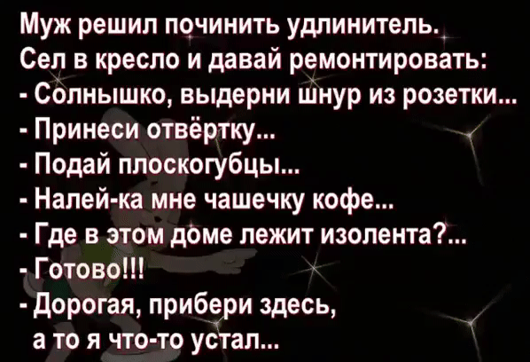 Муж решил починить удлинитель Сеп в кресло и давай ремонтировать Солнышко выдерни шнур из розетки Принеси отвёртку Подай плоскогубцы Налей ка мне чашечку кофе Где в этом дбме лежит изолента Готово Дорогая прибори здесь а то я что то устал