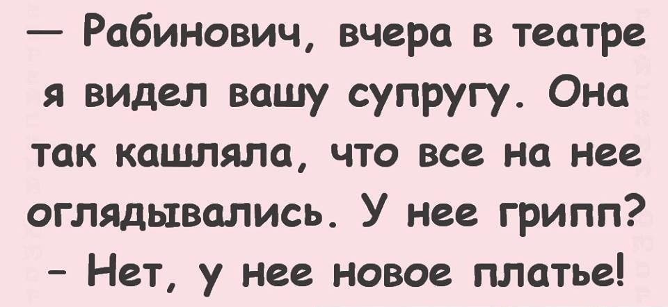 Рабинович вчера в театре я видел вашу супругу Она так кашляла что все на нее оглядывались У нее грипп Нет у нее новое платье