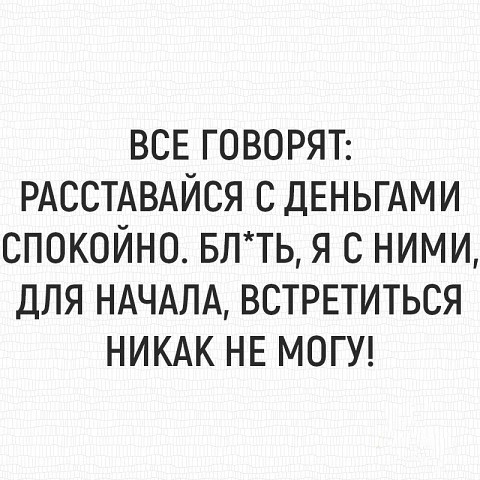 ВСЕ ГОВОРЯТ РАССТАВАЙСЯ с ДЕНЬГАМИ спокойно БЛТЬ я с ними для НАЧАЛА встретиться НИКАК НЕ МОГУ
