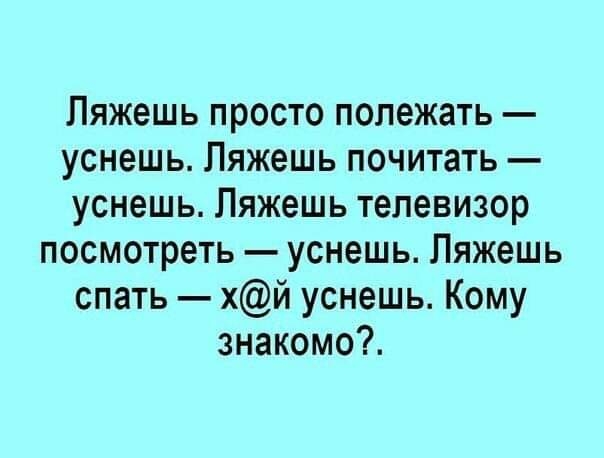 Ляжешь просто полежать уснешь Ляжешь почитать уснешь Ляжешь телевизор посмотреть уснешь Ляжешь спать хй уснешь Кому знакомо