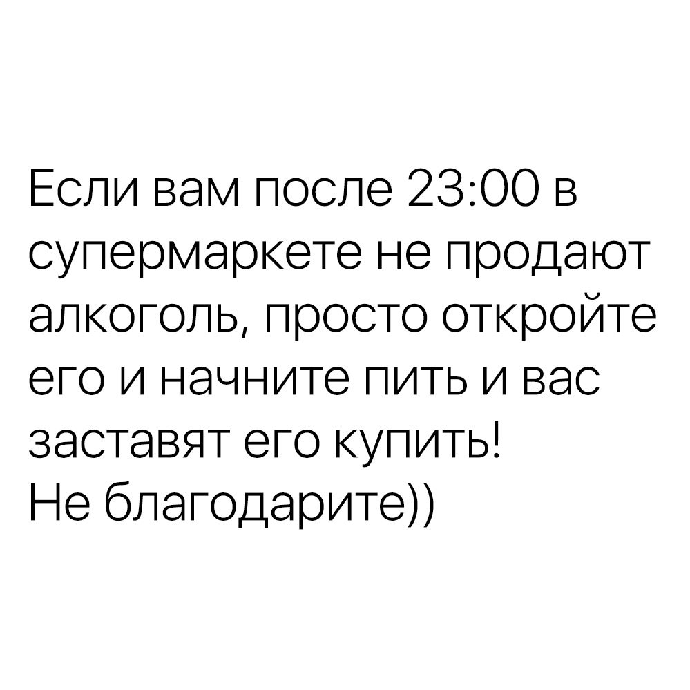 Если вам после 2300 в супермаркете не продают алкоголь просто откройте его и начните пить и вас заставят его купить Не благодарите