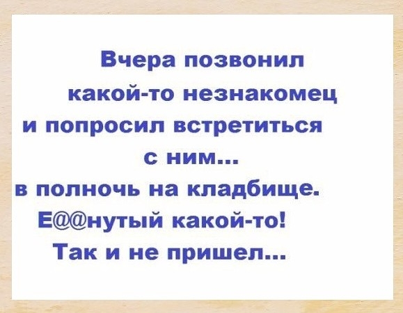 Вчера позвонил какой то незнакомец и попросил встретиться с ним в полночь на кладбище Енутый какой то Так и не пришел