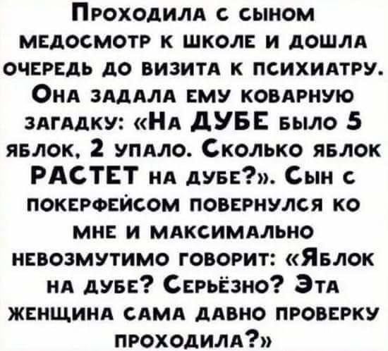 Проходилл с сыном медосмотр к школе и дошла очередь до визит к психидтру Онд ЗАДАЛА ему ковлрную зпгддку НА дУБЕ БЫЛО 5 явлок 2 упдло Сколько явлок РАСТЕТ ил дуве Сын покероейсом повернулся ко мне и млксимдльно невозмутимо говорит Явлок нд дуве Серьёзно Этд женщина сдмд дивно проверку проходим
