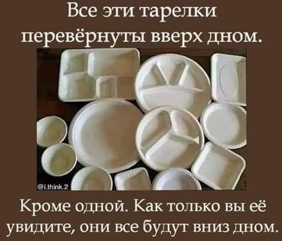 Все эти тарелки перевёрнуты вверх дном Кроме одной Как только вы её увидите они все будут вниз дном