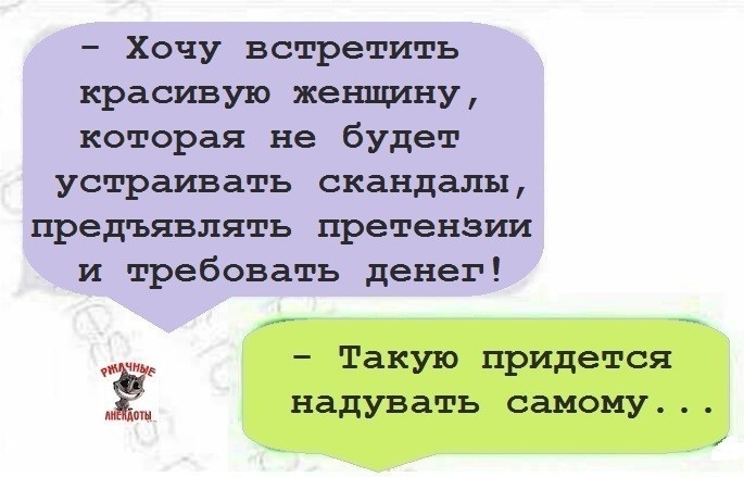 Хочу встретить красивую женщину которая не будет устраивать скандалы предъявлять претензии и требовать денег ч Такую придется 1 надувать самому и 1