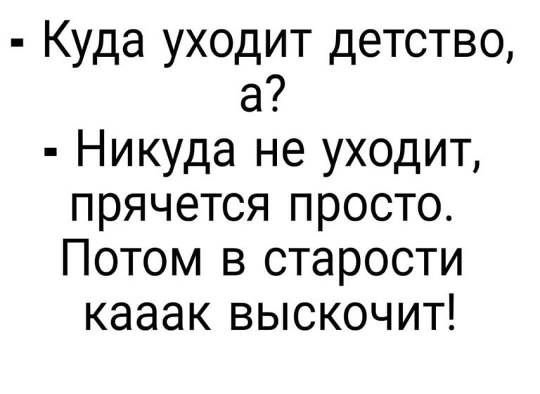 Куда уходит детство а Никуда не уходит прячется просто Потом в старости кааак выскочит