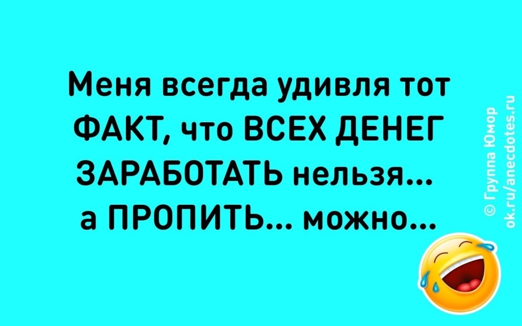 Меня всегда удивля тот ФАКТ что ВСЕХ ДЕНЕГ ЗАРАБОТАТЬ нельзя а ПРОПИТЬ можно Группа Юмор о_гиапесаоеги