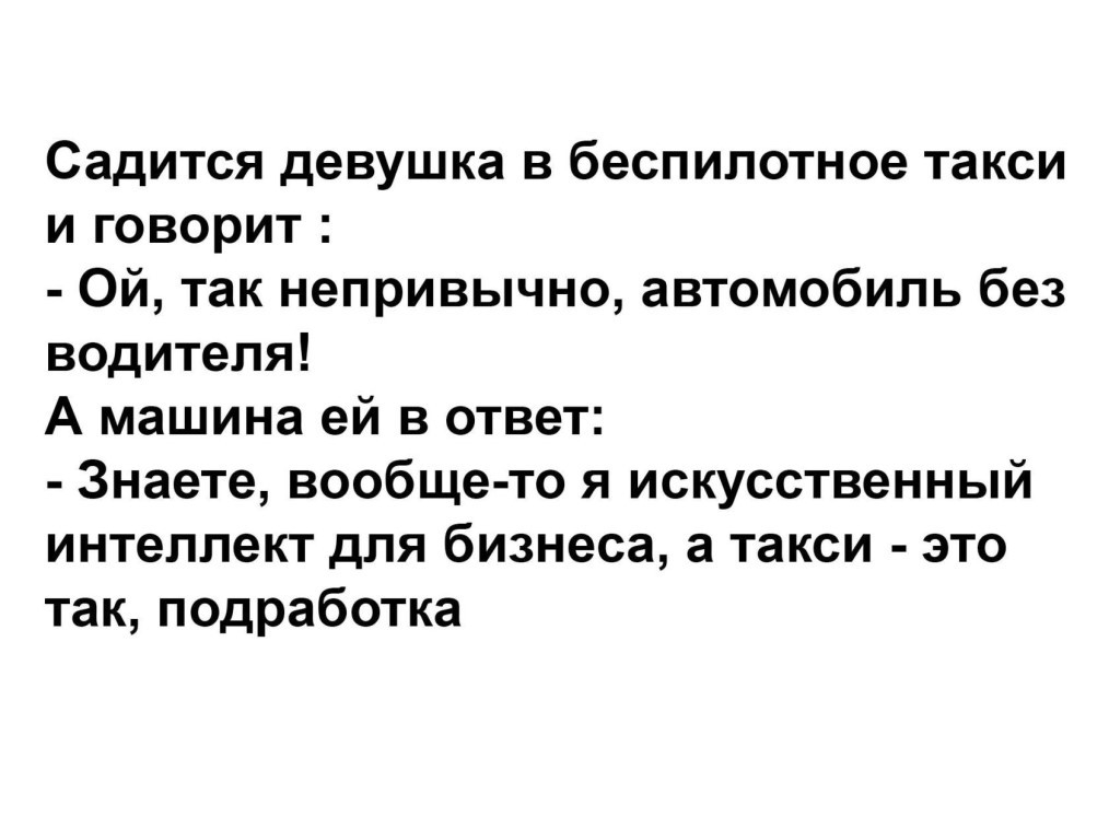 Садится девушка в беспилотное такси и говорит Ой так непривычно автомобиль без водителя А машина ей в ответ Знаете вообще то я искусственный интеллект для бизнеса а такси это так подработка