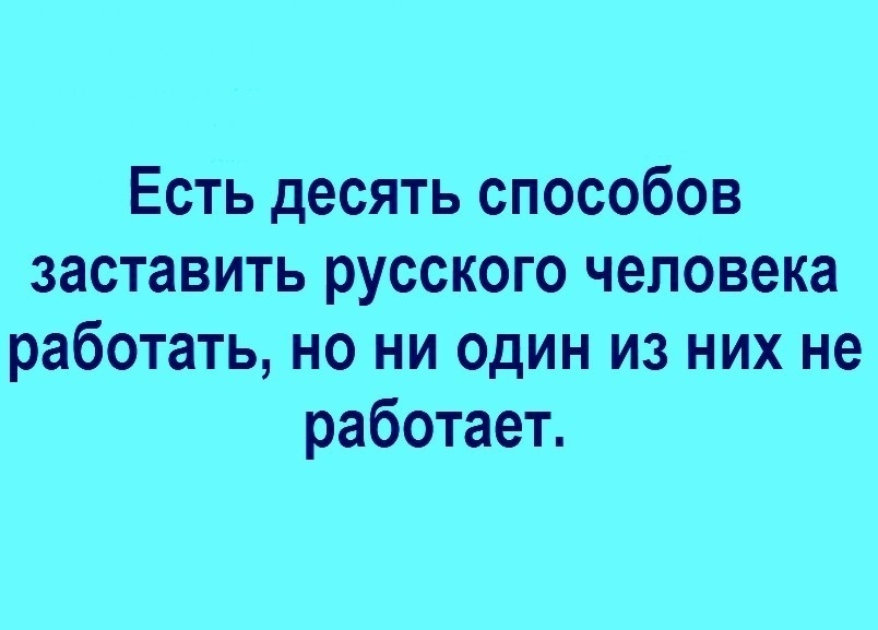 Есть десять способов заставить русского человека работать но ни один из них не работает