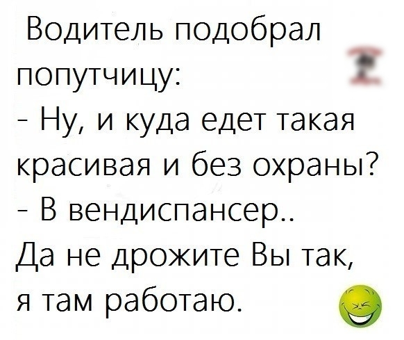 Водитель подобрал попутчицу Ну и куда едет такая красивая и без охраны В вендиспансер Да не дроките Вы так я там работаю в А