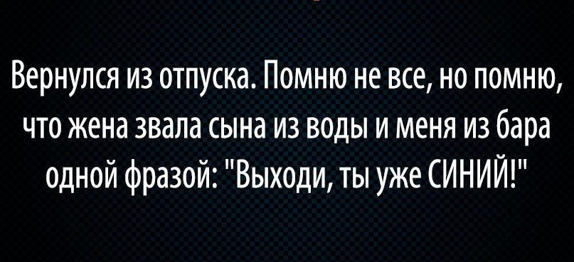 Вернулся из отпуска Помню не все но помню что жена звала сына из воды и меня из бара одной фразой Выходи ты уже СИНИЙ