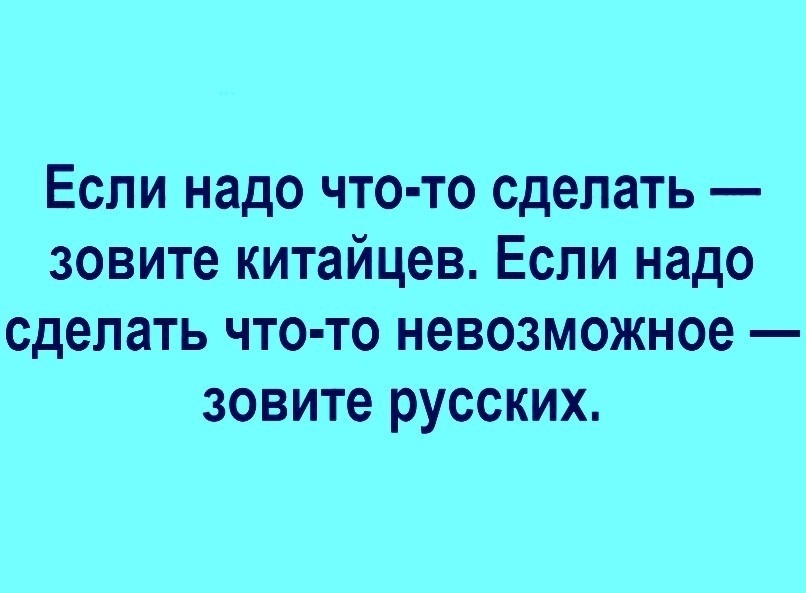 Если надо что то сделать зовите китайцев Если надо сделать что то невозможное зовите русских