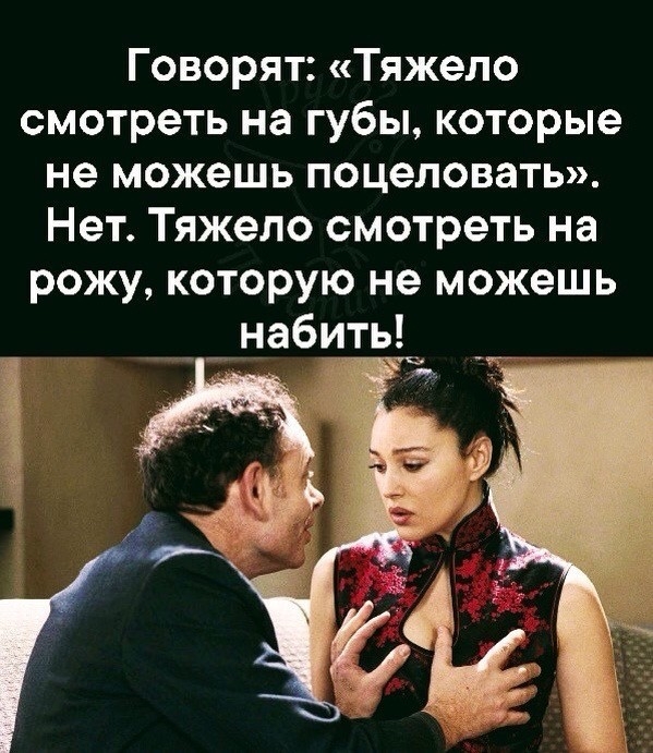 Говорят Тяжело смотреть на губы которые не можешь поцеловать Нет Тяжело смотреть на рожу которую не можешь _ набить