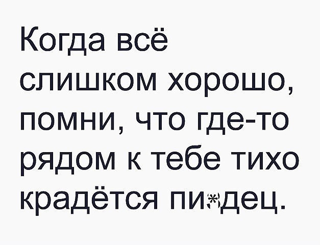 Когда всё слишком хорошо помни что гдето рядом к тебе тихо крадётся пидец