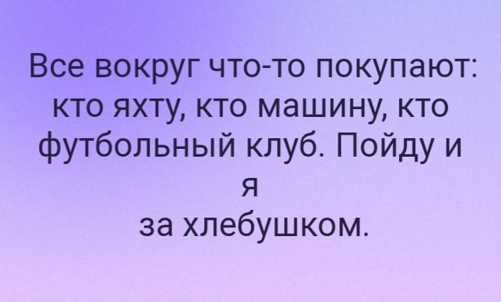 Все вокруг что то покупают кто яхту кто машину кто футбольный клуб Пойду и я за хлебушком
