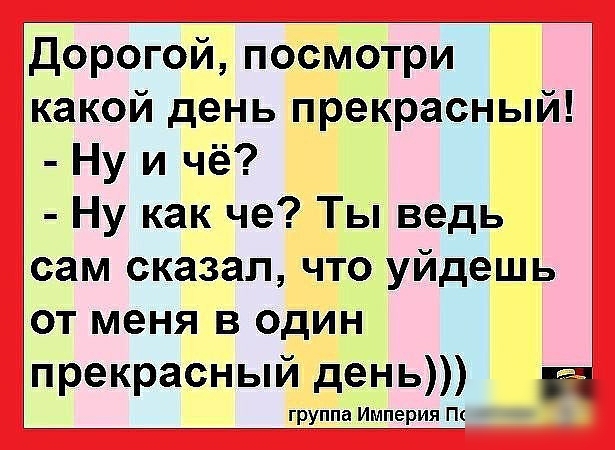 Дорогой посмотри какой день прекрасный Ну и чё Ну как че Ты ведь сам сказал что уйдешь от меня в один прекрасный день группа Империя