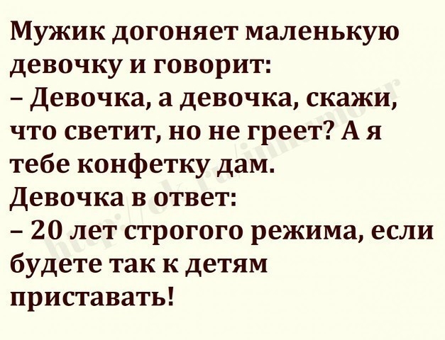 Мужик догоняет маленькую девочку и говорит Девочка а девочка скажи что светит но не греет А я тебе конфетку дам Девочка в ответ 20 лет строгого режима если будете так к детям приставать