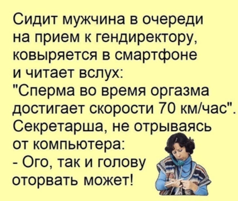 Сидит мужчина в очереди на прием к гендиректору ковыряется в смартфоне и читает вслух Сперма во время оргазма достигает скорости 70 кмчас Секретарша не отрываясь от компьютера Ого так и голову оторвать может