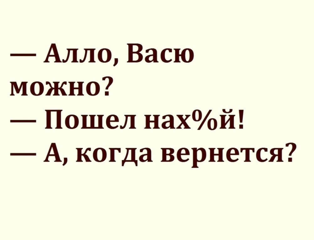 Алло Васю можно Пошел наХОой А когда вернется