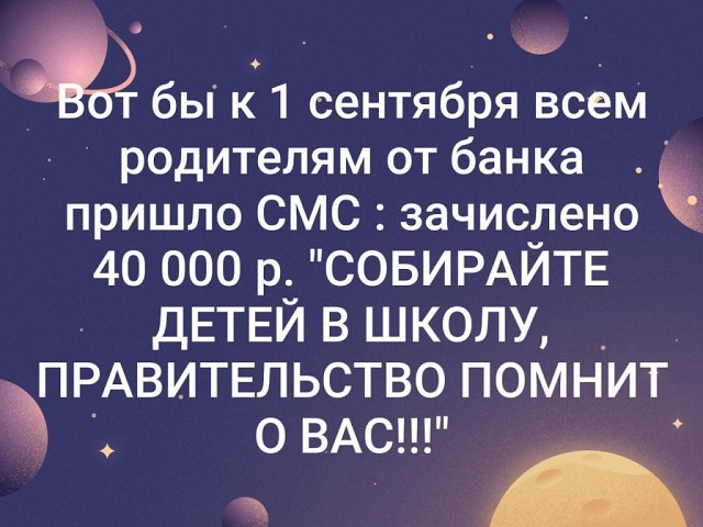 бы кр сентября всем родителям от банка пришло СМС зачислено 40 000 р СОБИРАЙТЕ ДЕТЕЙ В ШКОЛУ ПРАВИТЕЛЬСТВО ПОМНИТ О ВАС