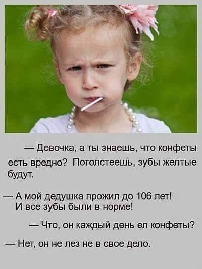 девичка а ты знаешь что конфеты есть вредно Потопагеешь зубы желтые будут А мой дедушка прожил до 106 пет И все зубы были в нормеі Что он каждый день еп конфеты Нет он не паз не в свое дело