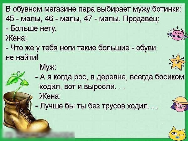 В обувном магазине пара выбирает мужу ботинки 45 мапы 46 мапы 47 мапы Продавец Больше нету Жена Что же у тебя ноги такие большие обуви не найти Муж А я когда рос в деревне всегда босиком ХОДИП БОТ И ВЫРОСПИ _ Жена Лучше бы ты без трусов ходил
