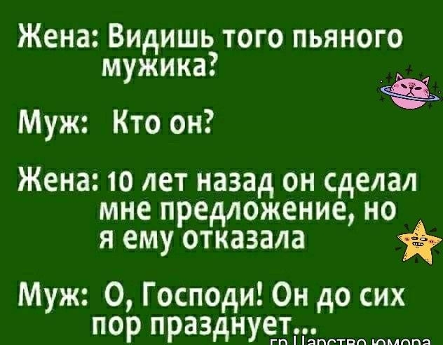 Жена Видишь того пьяного мужика _ Муж Кто он Жена 10 лет назад он сделал мне предложение но я ему отказала Муж О Господи Он до сих пор празднует гп эпптвп шмппэ