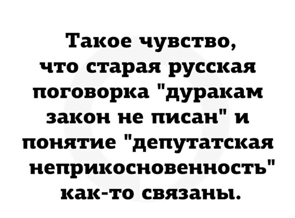 Такое чувство что старая русская поговорка дуракам закон не писан и понятие депутатская неприкосновенностъ как то связаны