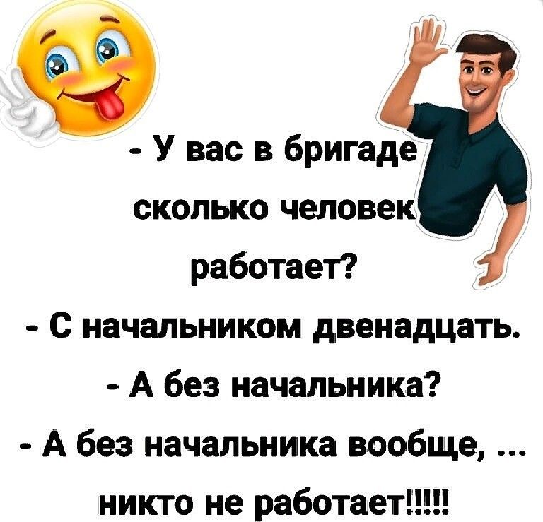 У вас в бригаде сколько человек работает С начальником двенадцать А без начальника А без начальника вообще никто не работает