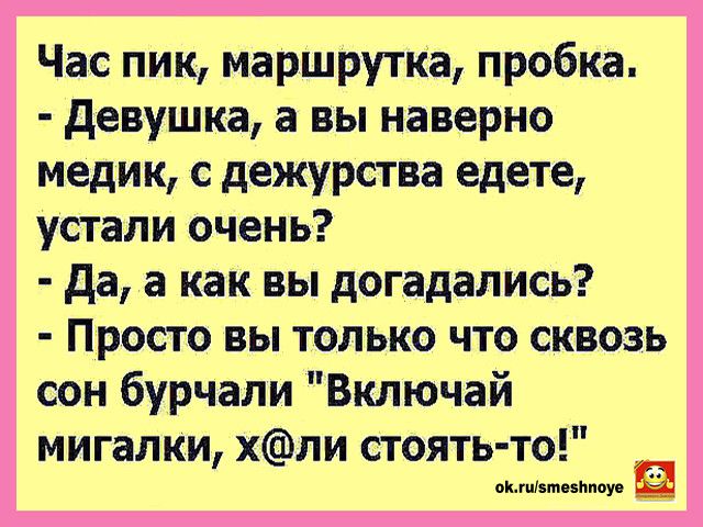 Час пик маршрутка пробка девушка а вы наверно медик с дежурства едете устали очень Да а как вы догадались Просто вы только что сквозь сон бурчали Включай мигалки хпи стоять то окізтпппоу