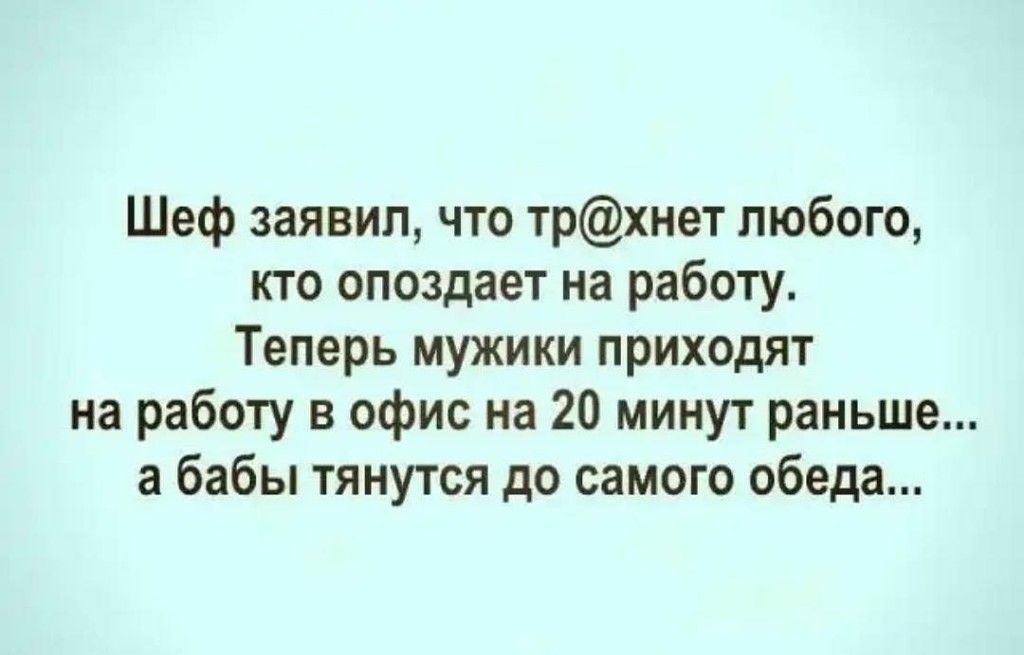 Шеф заявил что трхнет любого кто опоздает на работу Теперь мужики приходят на работу в офис на 20 минут раньше а бабы тянутся до самого обеда
