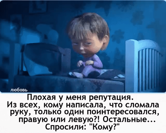 любовь Плохая у меня репутация Из всех кому написала что сломала руку только один поинтересовался правую или левую Остальные Спросили Кому