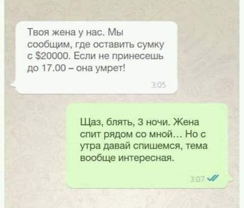 Твоя жена у нас Мы сообщим где оставить сумку 320000 Если не принесешь до 1700 она умрет Щаз блять 3 ночи Жена спит рядом со мной Нос угря давай спишемся тема вообще интересная