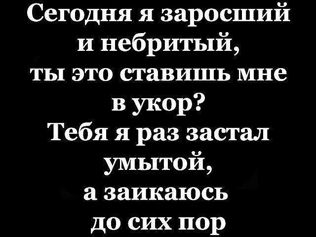 Сегодня я заросший и небритый ты это ставишь мне в укор Тебя я раз застал умытой а заикаюсь до сих пор