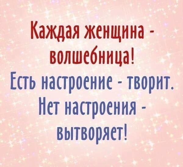 Каждая женщина волшебница Есть настроение творит Нет настроения вытворяет
