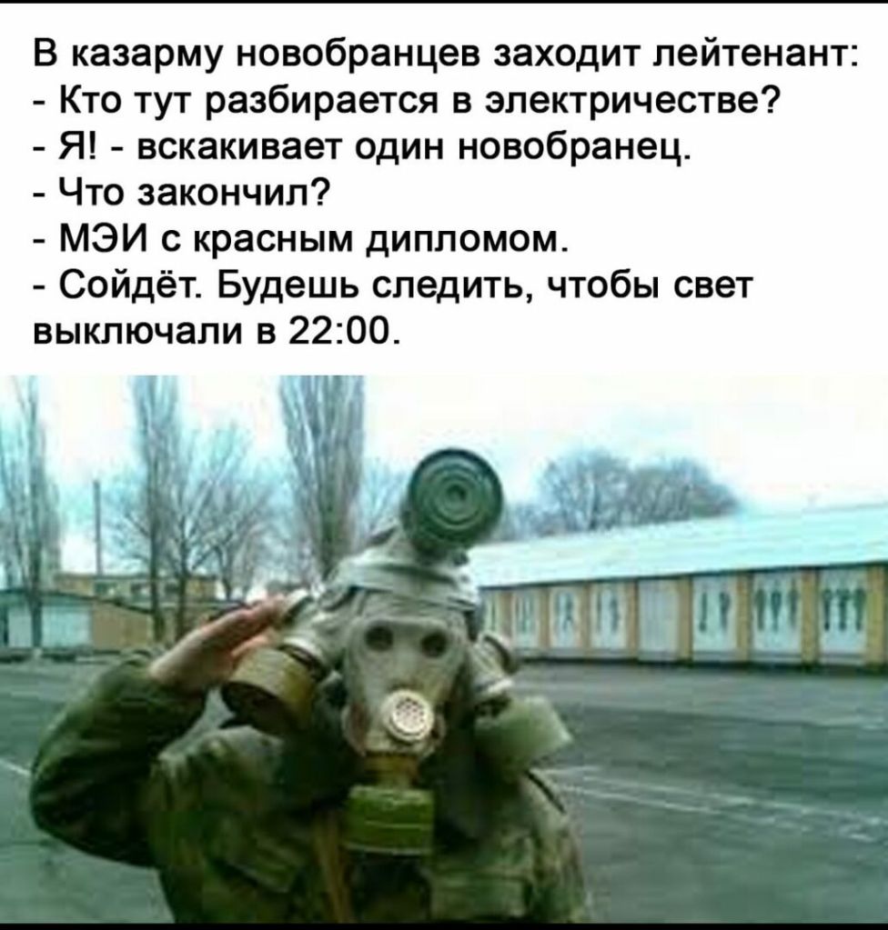 В казарму новобранцев заходит лейтенант Кто тут разбирается в электричестве Я вскакивает один новобранец Что закончил МЭИ с красным дипломом Сойдёт Будешь следить чтобы свет выключали в 2200