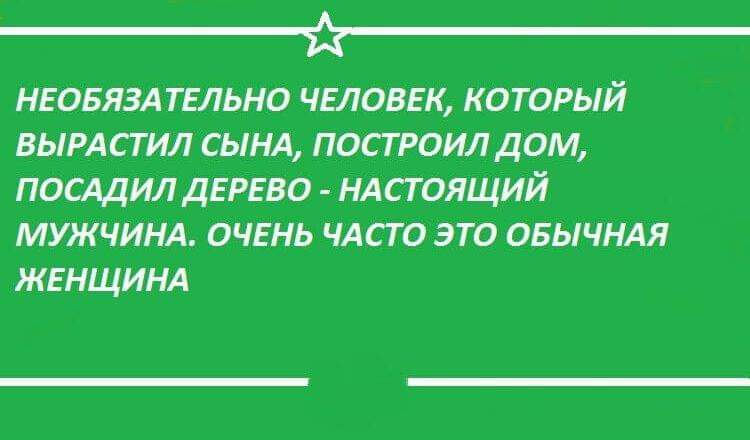 _Ъ НЕОБЯЗАТЕЛЬНО ЧЕЛОВЕК КОТОРЫЙ ВЫРАСГИЛ СЫНА ПОСТРОИЛ ДОМ ПОСАДИЛ ДЕРЕВО НАСТОЯЩИЙ МУЖЧИНА ОЧЕНЬ ЧАСТО ЭТО ОБЫЧНАЯ ЖЕНЩИНА