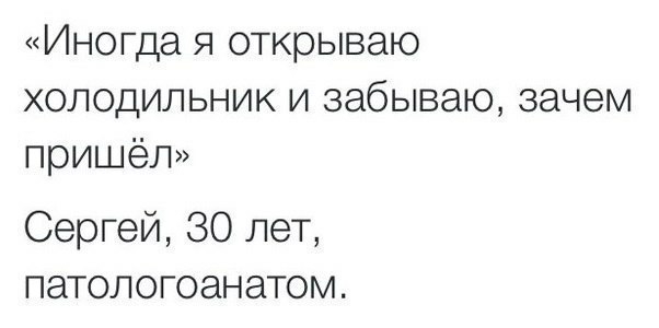 Иногда Я открываю ХОЛОДИЛЬНИК И забываю зачем пришёл Сергей 30 лет патологоанатом