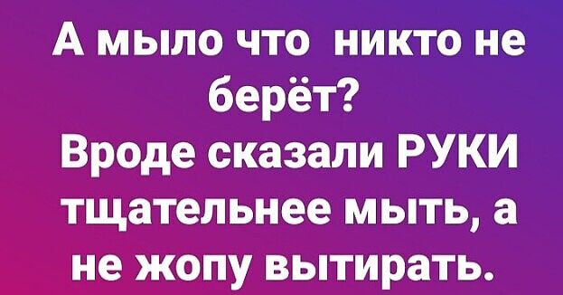 А мыло что никто не берёт Вроде сказали РУКИ тщательнее мыть а не жопу вытирать