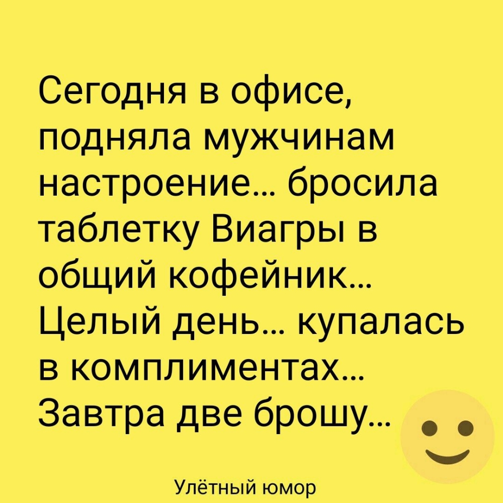 Сегодня в офисе подняла мужчинам настроение бросила таблетку Виагры в общий кофейник Целый день купалась в комплиментах Завтра две брошу Упётный юмор