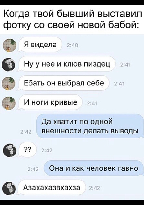 Когда твой бывший выставил фотку со своей новой бабой Я видела 6 Ну у нее и клюв пиздец Ебать он выбрал себе И ноги кривые Да хватит ПО ОДНОЙ ВНЭШНОСТИ делать ВЫВОДЫ в Она И как человек гавно АЗЭХЭХЭЗВХЭХЗЭ