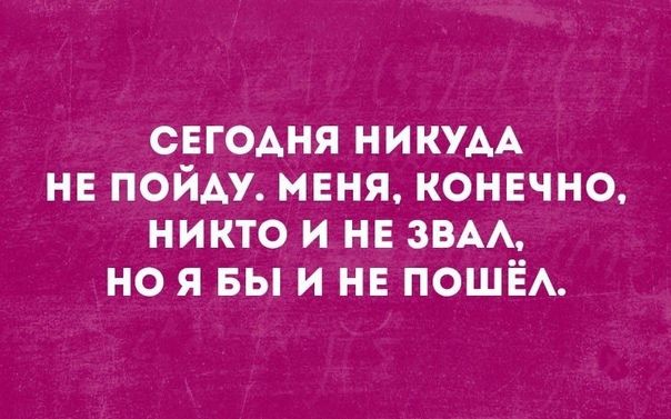 СЕГОАНЯ НИКУАА не пойду нЕня конвчно никто и не ЗВАА но я вы и не ПОШЁА