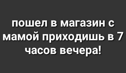 пошел в магазин с мамой приходишь в 7 часов вечера