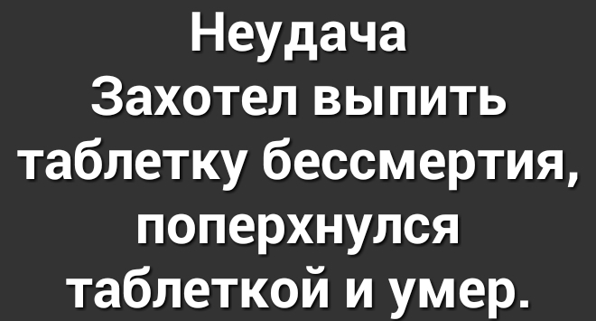 Неудача Захотел выпить таблетку бессмертия поперхнулся таблеткой и умер