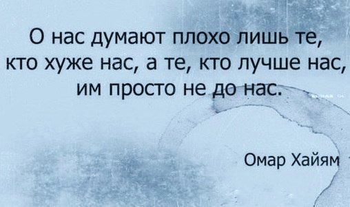 нас думают плохо лишь те кто хуже нас а те кто лучше нас им просто не до нас Омар Хайям