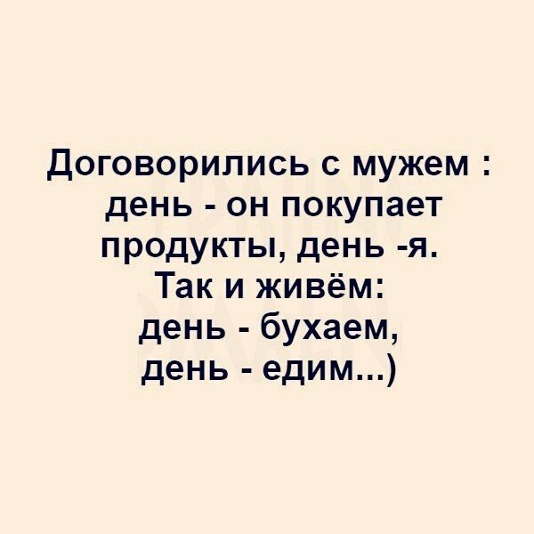 Договорились с мужем день он покупает продукты день я Так и живём день бухаем день едим